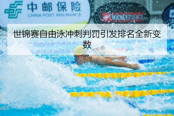 世锦赛自由泳冲刺判罚引发排名全新变数