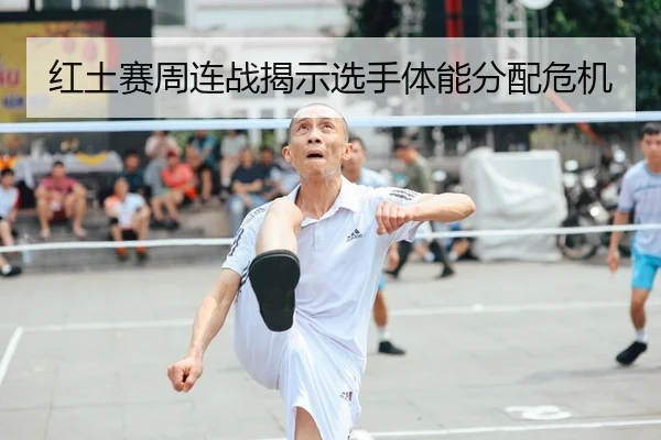红土赛周连战揭示选手体能分配危机