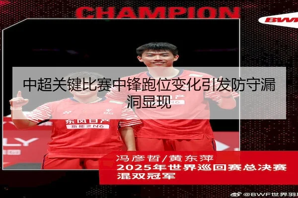 中超关键比赛中锋跑位变化引发防守漏洞显现
